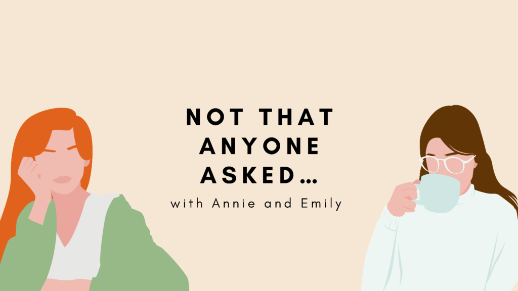 Not That Anyone Asked ... with Annie and Emily